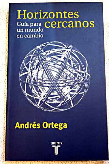Horizontes cercanos gua para un mundo en cambio / Andrs Ortega
