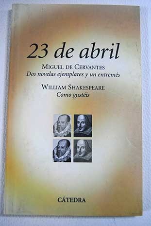 23 de abril Miguel de Cervantes dos novelas ejemplares y un entremes William Shakespeare Como gustis / Cervantes Miguel de Shakespeare William