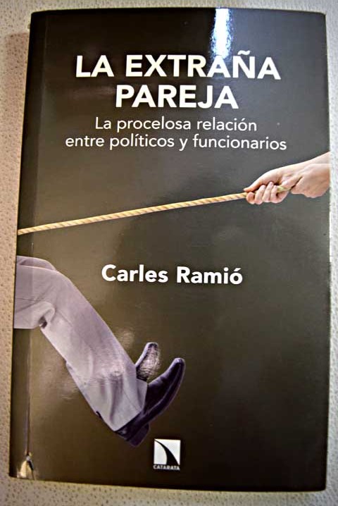 La extraa pareja la procelosa relacin entre polticos y funcionarios / Carles Rami
