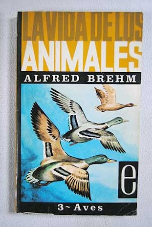 La vida de los animales Tomo III Aves / Alfred Edmund Brehm