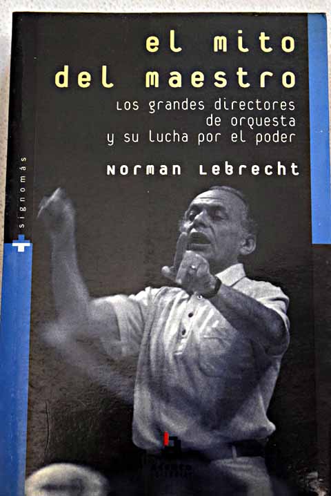 El mito del maestro los grandes directores de orquesta y su lucha por el poder / Norman Lebrecht