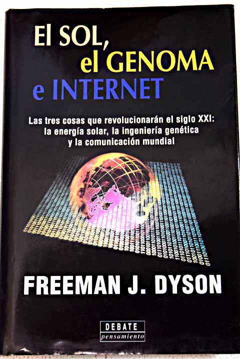 El sol el genoma e Internet las tres cosas que revolucionarn el siglo XXI la energa solar la ingeniera gentica y la comunicacin mundial / Freeman J Dyson