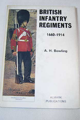 British Infantry Regiments 1660 1914 / A H Bowling
