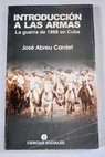 Introducción a las armas La guerra de 1868 en Cuba / José Abreu Cardet