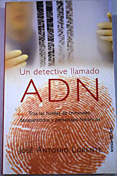 Un detective llamado ADN tras las huellas de los criminales desaparecidos y personajes históricos / José Antonio Lorente Acosta