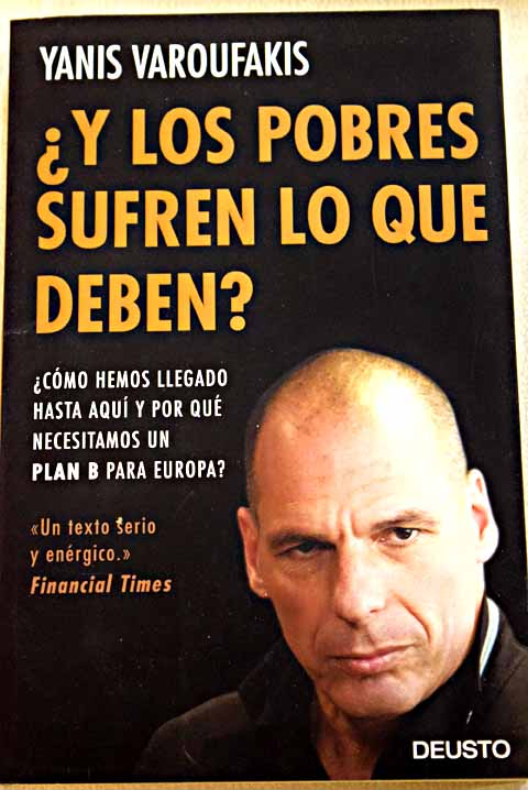 Y los pobres sufren lo que deben cómo hemos llegado hasta aquí y por qué necesitamos un plan B para Europa / Yanis Varoufakis