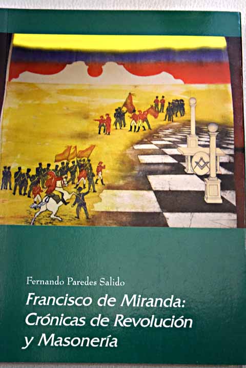 Francisco de Miranda crónicas de revolución y masonería / Fernando Paredes Salido