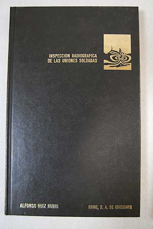Inspección radiográfica de las uniones soldadas / Alfonso Ruiz Rubio