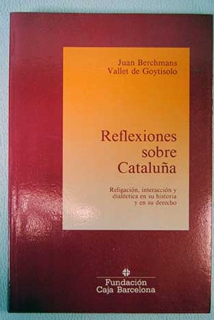Reflexiones sobre Catalua religacin interaccin y dialctica en su historia y en su derecho / Juan Vallet de Goytisolo