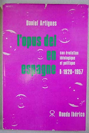 L Opus Dei en Espagne son volution idologique et politique Tome I 1928 1957 / Daniel Artigues