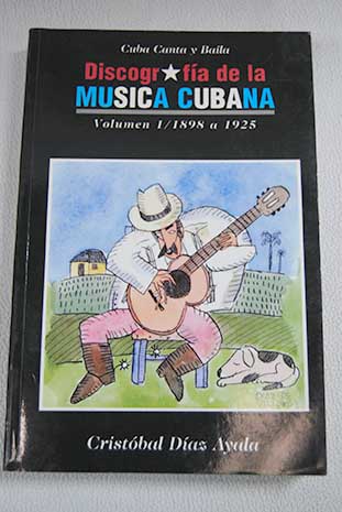 Cuba canta y baila discografa de la msica cubana Volumen I 1898 a 1925 / Cristbal Daz Ayala