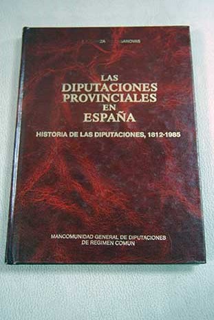 Las diputaciones provinciales en Espaa historia poltica de las diputaciones desde 1812 hasta 1985 / J A Gonzlez Casanovas