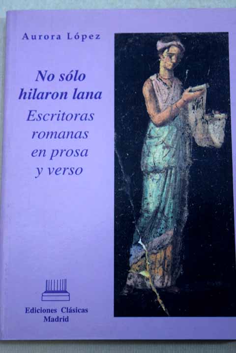 No slo hilaron lana escritoras romanas en prosa y verso / Aurora Lpez
