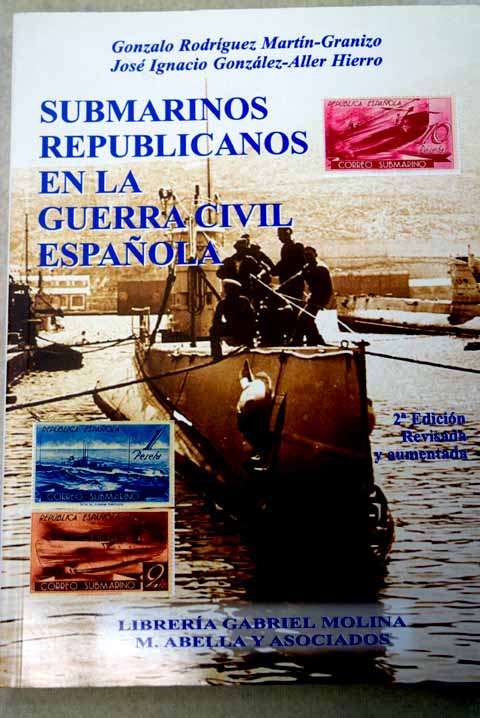 Submarinos republicanos en la Guerra Civil Espaola / Rodrguez Martn Granizo Gonzalo Gonzlez Aller Hierro Jos Ignacio