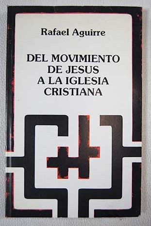 Del movimiento de Jess a la iglesia cristiana ensayo de exgesis sociolgica del cristianismo primitivo / Rafael Aguirre