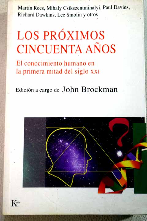 Los prximos cincuenta aos el conocimiento humano en la primera mitad del siglo XXI / John Brockman