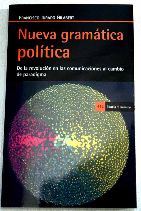 Nueva gramtica poltica de la revolucin en las comunicaciones al cambio de paradigma / Francisco Jurado Gilabert