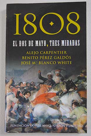 1808 el dos de mayo tres miradas / Alejo Perez Galdos Benito Blanco White Jose Maria Carpentier