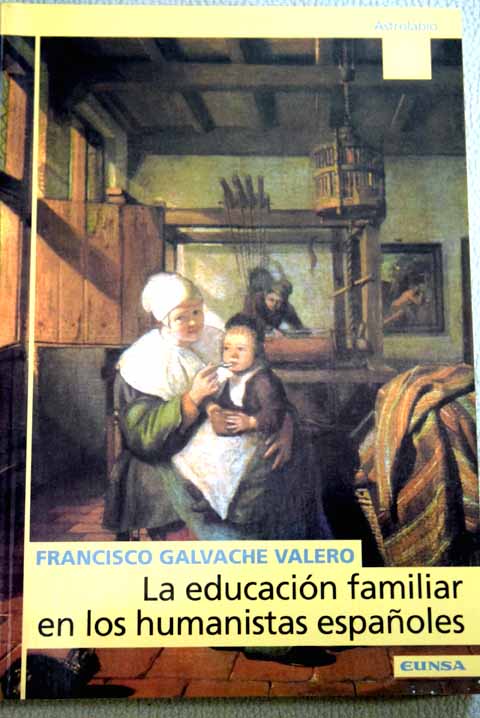 La educacin familiar en los humanistas espaoles / Francisco Galvache Valero