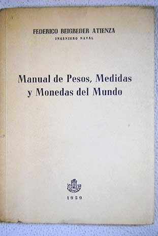 Manual de Pesos Medidas y Monedas del Mundo con equivalencias al Sistema Mtrico Decimal / Federico Beigbeder Atienza