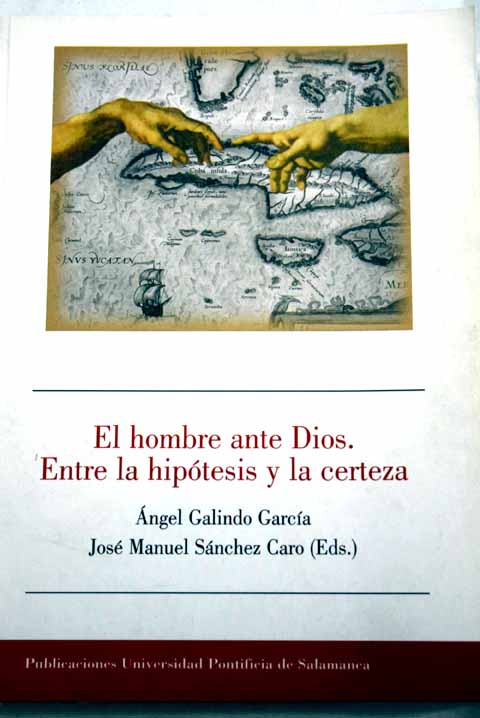 El hombre ante Dios entre la hipótesis y la certeza La Habana 4 7 de febrero de 2002 / Jose Manuel Sanchez Caro Angel Galindo Garcia