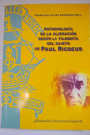 Antropología de la alienación según la filosofía del sujeto de Paul Ricoeur / Francisco Javier Rodríguez Buil