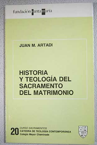 Historia y teología del sacramento del matrimonio / Juan M Artadi