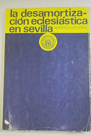 La desamortizacin de las tierras de la Iglesia en la provincia de Sevilla 1835 1845 / Alfonso Lazo