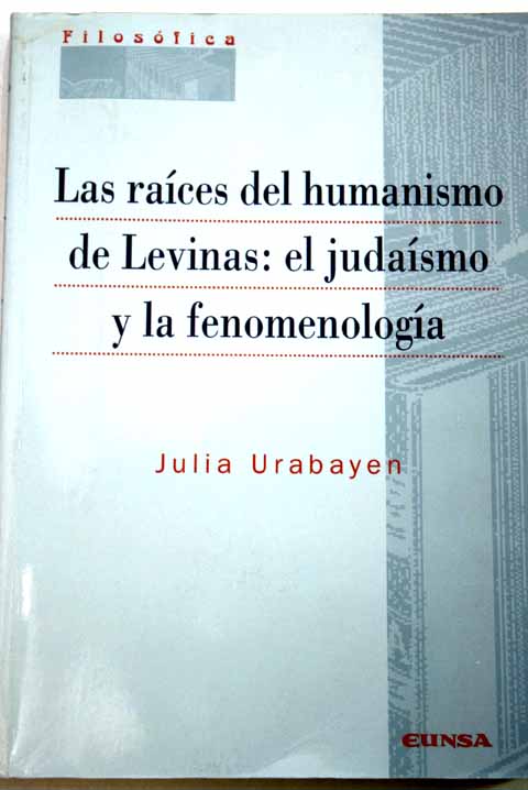 Las races del humanismo de Levinas el judasmo y la fenomenologa / Julia Urabayen