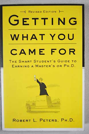 Getting what you came for the smart student s guide to earning a Master s or a Ph D / Robert L Peters