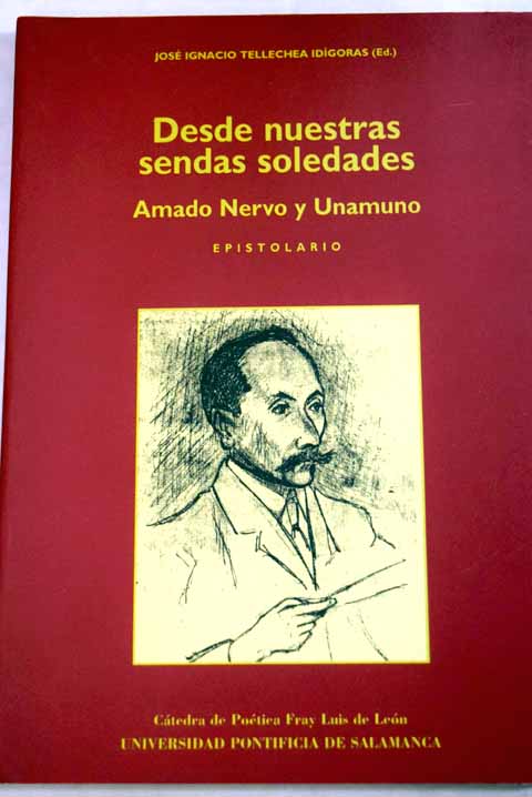 Desde nuestras sendas soledades Amado Nervo y Unamuno epistolario / Jose Ignacio de Tellechea Idigoras