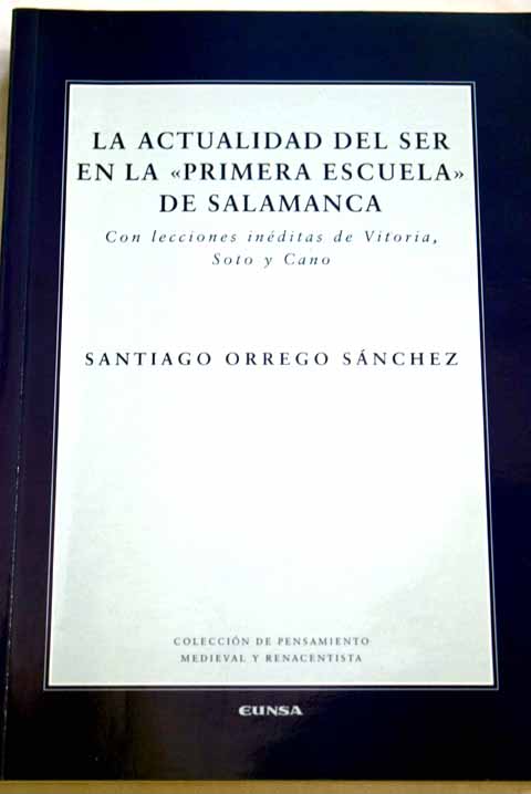 La actualidad del ser en la primera escuela de Salamanca con lecciones inéditas de Vitoria Soto y Cano / Santiago Orrego
