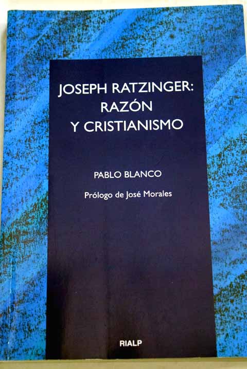 Joseph Ratzinger razón y cristianismo la victoria de la inteligencia en el mundo de las religiones / Pablo Blanco Sarto