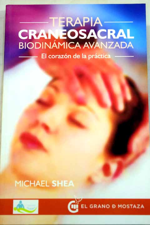 Terapia craneosacral biodinmica avanzada el corazn de la prctica / Michael J Shea