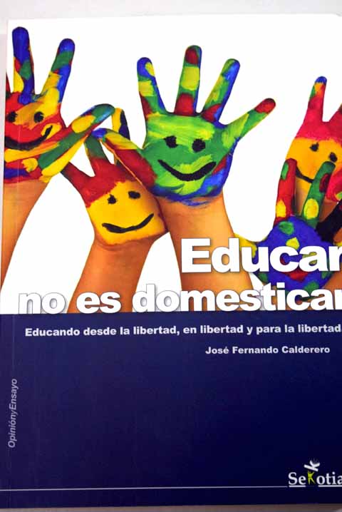 Educar no es domesticar educando desde la libertad en libertad y para la libertad / José Fernando Calderero Hernández