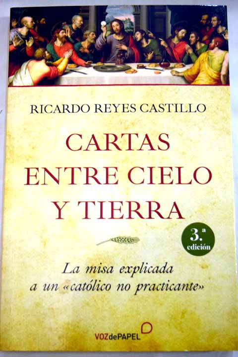 Cartas entre cielo y tierra la misa explicada a un catlico no practicante / Ricardo Reyes Castillo