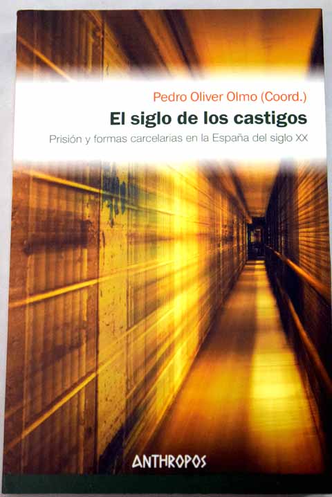 El siglo de los castigos prisión y formas carcelarias en la España del siglo XX / Pedro Oliver Olmo coord