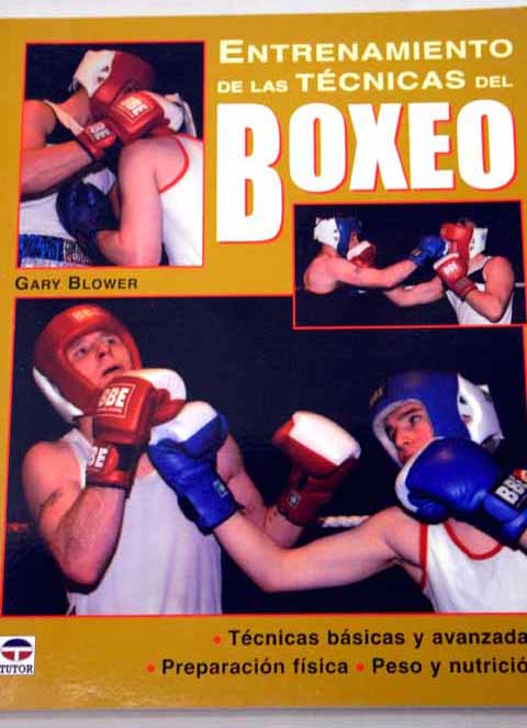 Entrenamiento de las técnicas del boxeo técnicas básicas y avanzadas preparación física peso y nutrición / Gary Blower