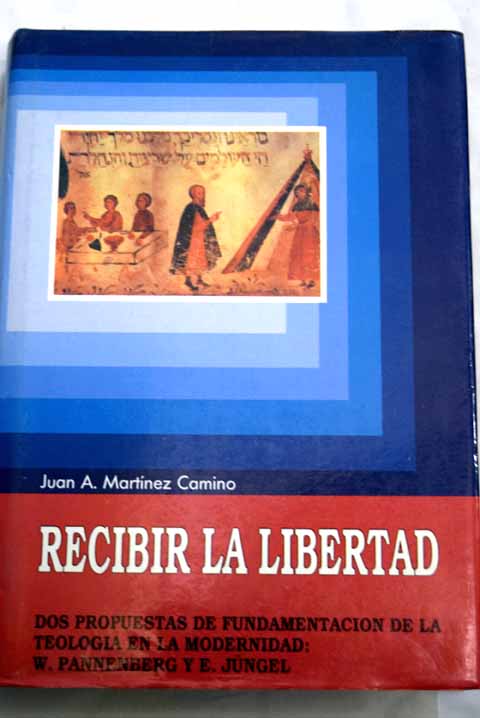 Recibir la libertad dos propuestas de fundamentacin de la teologa en la modernidad W Pannenberg y E Jngel / Juan A Martnez Camino