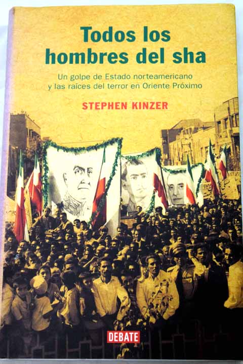 Todos los hombres del sha un golpe de Estado norteamericano y las races del terror en Oriente Prximo / Stephen Kinzer
