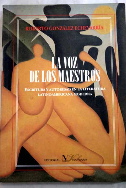 La voz de los maestros escritura y autoridad en la literatura latinoamericana moderna / Roberto Gonzlez Echevarra