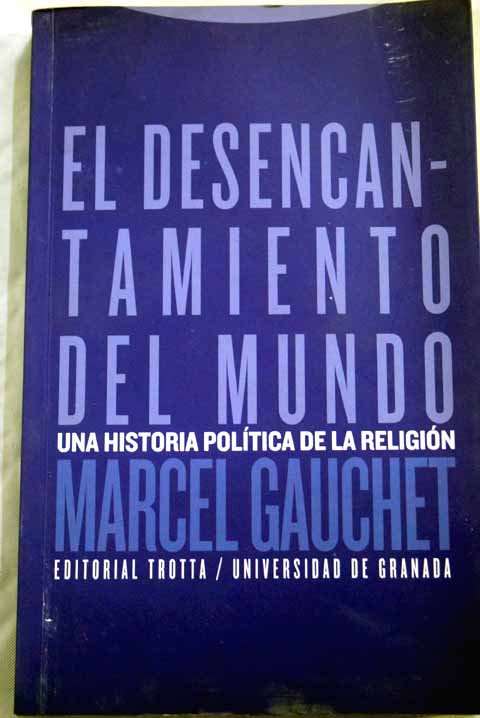 El desencantamiento del mundo una historia poltica de la religin / Marcel Gauchet