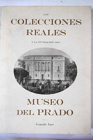 Las colecciones reales y la fundacin del Museo del Prado / Gonzalo Anes