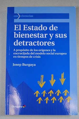 El estado de bienestar y sus detractores a propsito de los orgenes y la encrucijada del modelo social europeo en tiempos de crisis / Josep Burgaya