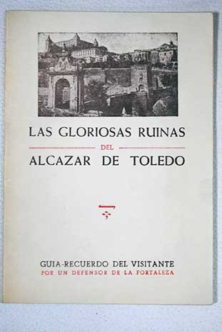 Las gloriosas ruinas del Alcazar de Toledo Gua recuerdo del visitante / Eugenio Martn Garcia