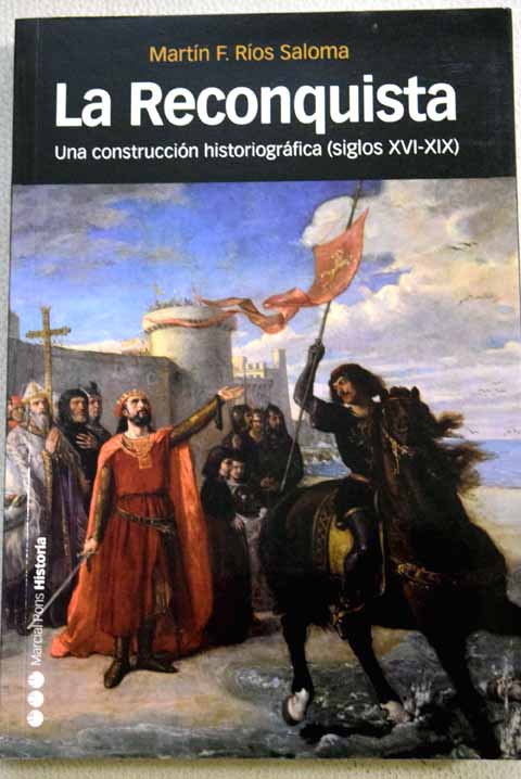 La reconquista una construccin historiogrfica siglos XVI XIX / Martn F Ros Saloma