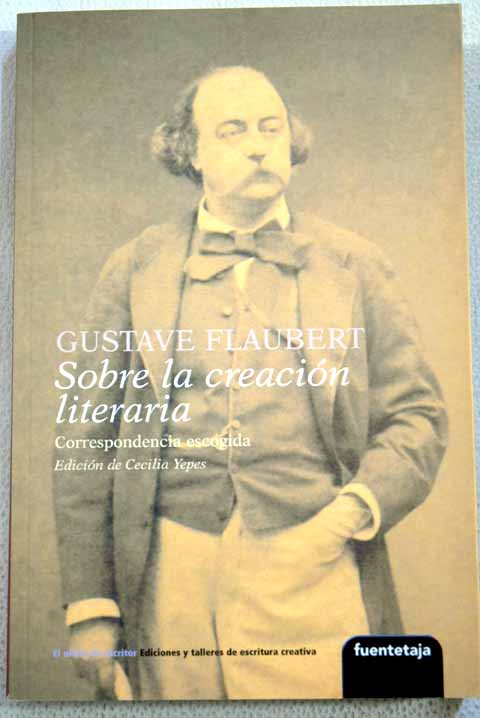 Sobre la creacin literaria correspondencia escogida / Gustave Flaubert