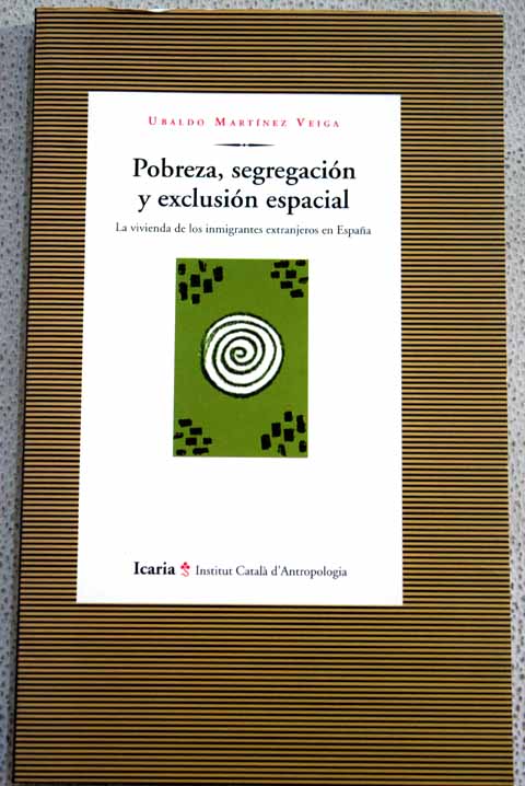 Pobreza segregacin y exclusin espacial la vivienda de los inmigrantes extranjeros en Espaa / Ubaldo Martnez Veiga