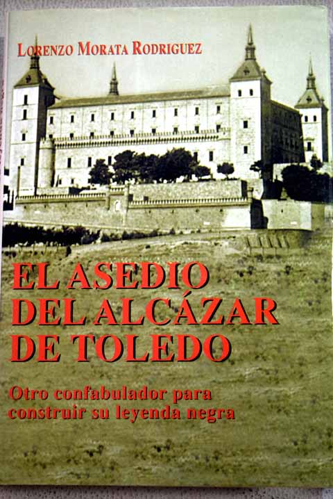 El asedio del Alczar de Toledo otro confabulador para construir su leyenda negra / Lorenzo Morata Rodrguez