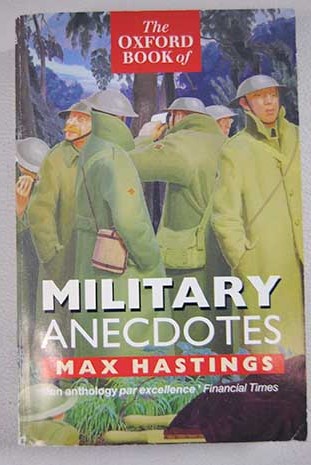 The Oxford book of military anecdotes / Hastings Max Hastings Max